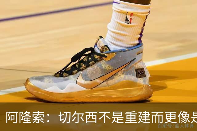 阿隆索：切尔西不是重建而更像是升级 我更倾向于用行动说话